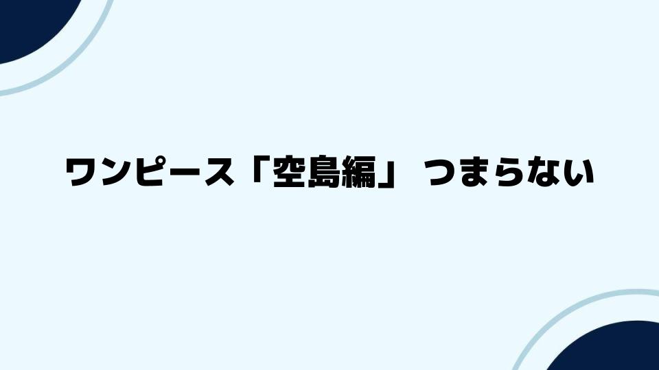 ワンピース「空島編」つまらないの声に反論する魅力